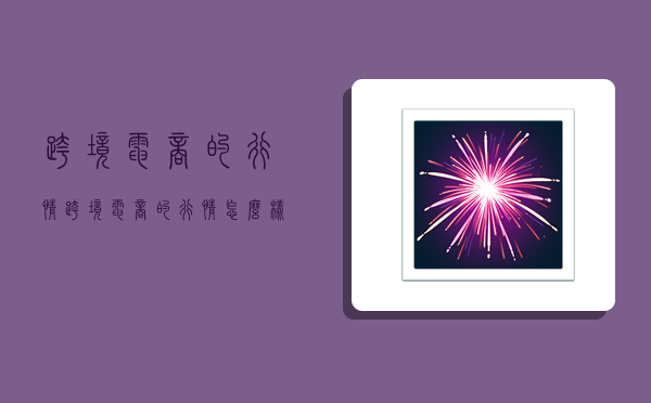 跨境电商的行情,跨境电商的行情怎么样-图1