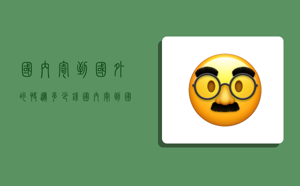 国内寄到国外的快递多少钱,国内寄到国外的快递多少钱一公斤-图1 国内寄到国外的快递多少钱,国内寄到国外的快递多少钱一公斤-图1