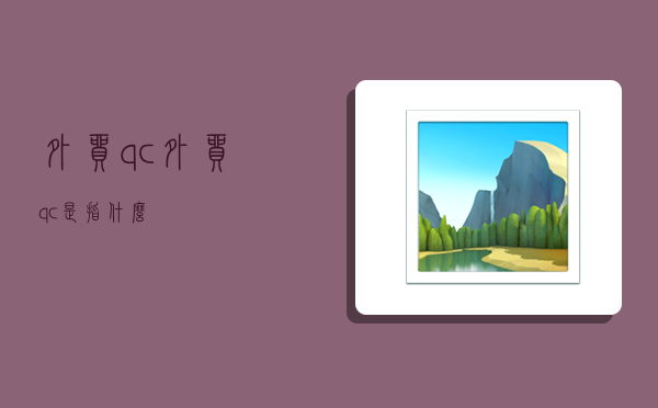 外贸qc,外贸qc是指什么-图1 外贸qc,外贸qc是指什么-图1