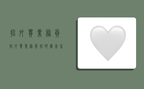 招外贸业务员,招外贸业务员招聘广告怎么写-图1 招外贸业务员,招外贸业务员招聘广告怎么写-图1