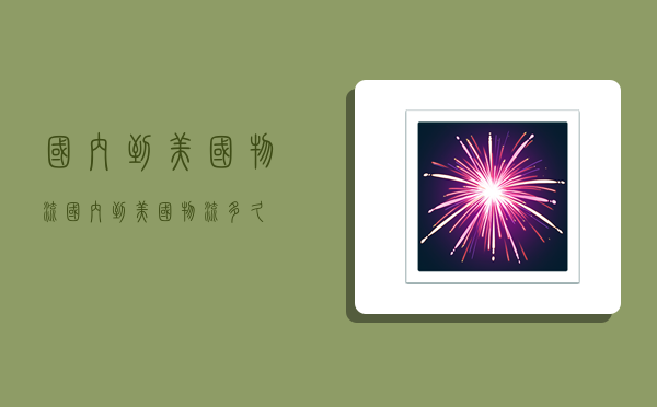 国内到美国物流,国内到美国物流多久-图1