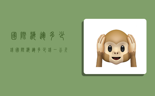 国际海运多少钱,国际海运多少钱一公斤-图1 国际海运多少钱,国际海运多少钱一公斤-图1