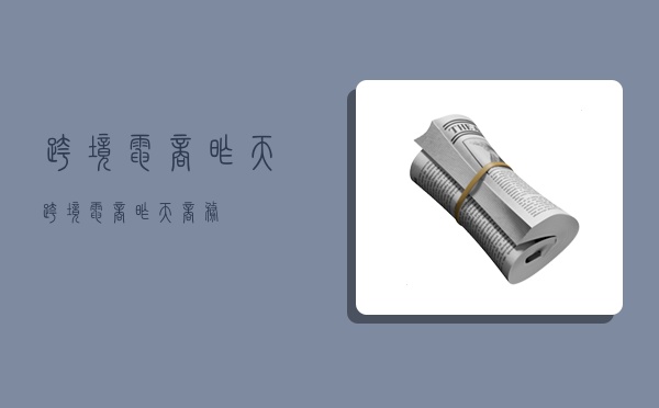 跨境电商昨天,跨境电商昨天商务-图1 跨境电商昨天,跨境电商昨天商务-图1