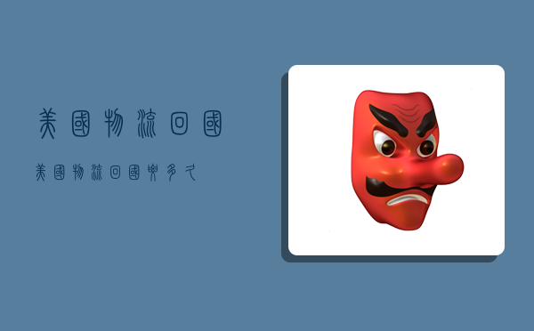 美国物流回国,美国物流回国要多久-图1 美国物流回国,美国物流回国要多久-图1