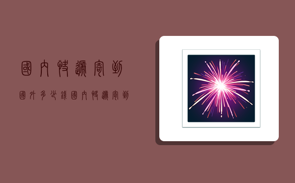 国内快递寄到国外多少钱,国内快递寄到国外多少钱一公斤-图1 国内快递寄到国外多少钱,国内快递寄到国外多少钱一公斤-图1