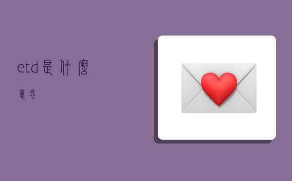 etd是什么意思,-图1 etd是什么意思,-图1