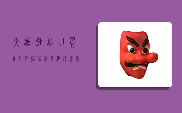 大连进出口贸易公司排名,新人做外贸怎么找国外客户-图1 大连进出口贸易公司排名,新人做外贸怎么找国外客户-图1