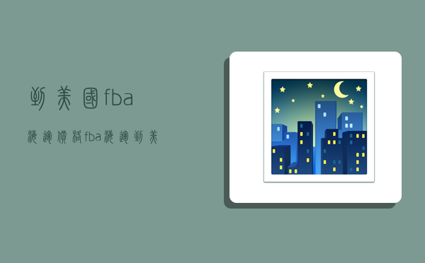 到美国fba海运价格,fba海运到美国的费用-图1 到美国fba海运价格,fba海运到美国的费用-图1