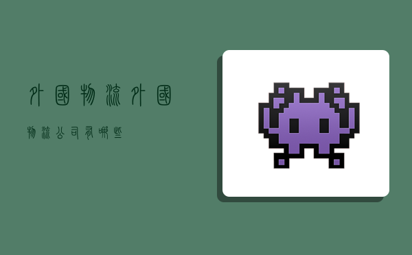 外国物流,外国物流公司有哪些-图1 外国物流,外国物流公司有哪些-图1