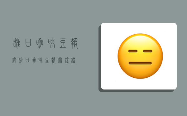 进口咖啡豆报关,进口咖啡豆报关流程-图1
