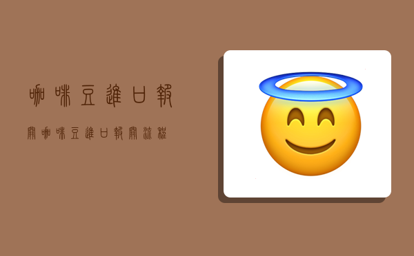 咖啡豆进口报关,咖啡豆进口报关流程-图1 咖啡豆进口报关,咖啡豆进口报关流程-图1