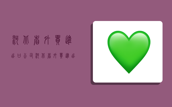 河北省外贸进出口公司,河北省外贸进出口公司王金鑫-图1 河北省外贸进出口公司,河北省外贸进出口公司王金鑫-图1