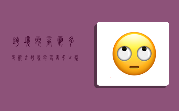 跨境电商需多少资金,跨境电商需多少资金-图1 跨境电商需多少资金,跨境电商需多少资金-图1