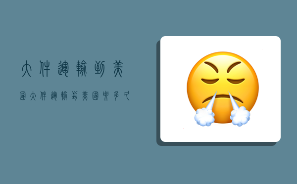 大件运输到美国,大件运输到美国要多久-图1