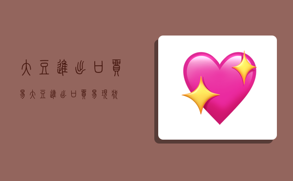 大豆进出口贸易,大豆进出口贸易现状-图1 大豆进出口贸易,大豆进出口贸易现状-图1