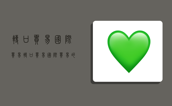 转口贸易 国际贸易,转口贸易国际贸易的区别-图1 转口贸易 国际贸易,转口贸易国际贸易的区别-图1