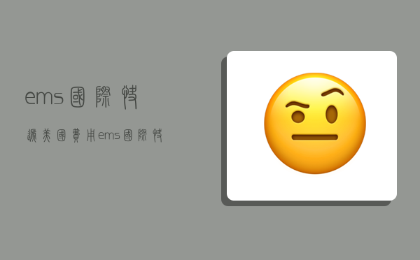 ems国际快递美国费用,ems国际快递美国费用多少-图1 ems国际快递美国费用,ems国际快递美国费用多少-图1