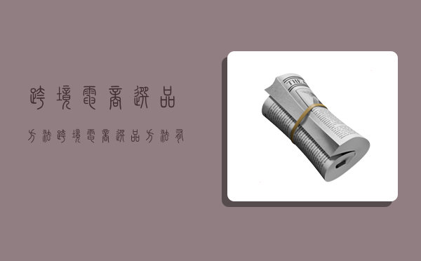 跨境电商选品方法,跨境电商选品方法有几个-图1 跨境电商选品方法,跨境电商选品方法有几个-图1