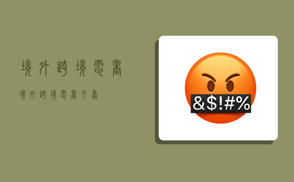 境外跨境电商,境外跨境电商平台-图1 境外跨境电商,境外跨境电商平台-图1