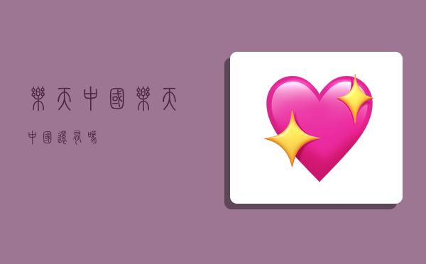 乐天中国,乐天中国还有吗-图1 乐天中国,乐天中国还有吗-图1