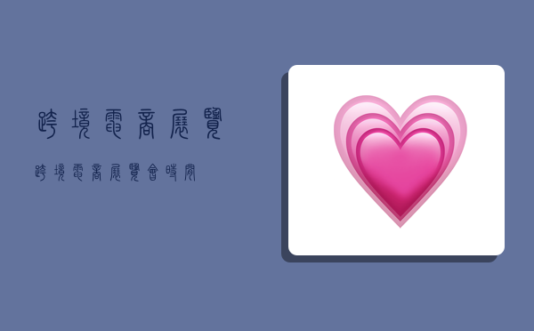 跨境电商展览,跨境电商展览会时间-图1 跨境电商展览,跨境电商展览会时间-图1