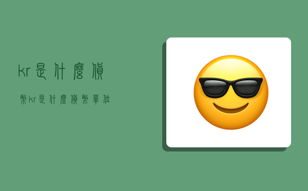 kr是什么货币,kr是什么货币单位-图1 kr是什么货币,kr是什么货币单位-图1