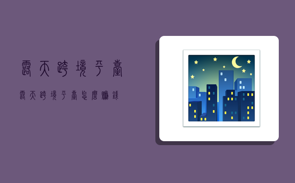 露天跨境平台,露天跨境平台怎么赚钱-图1 露天跨境平台,露天跨境平台怎么赚钱-图1