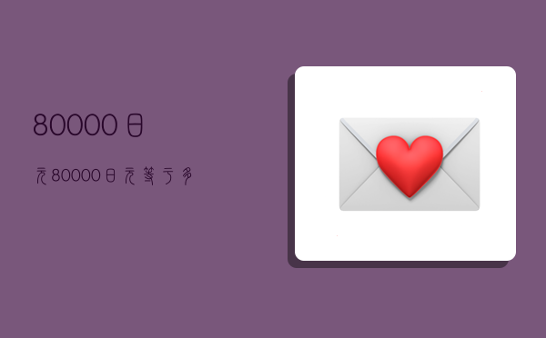 80000日元,80000日元等于多少人民币-图1 80000日元,80000日元等于多少人民币-图1