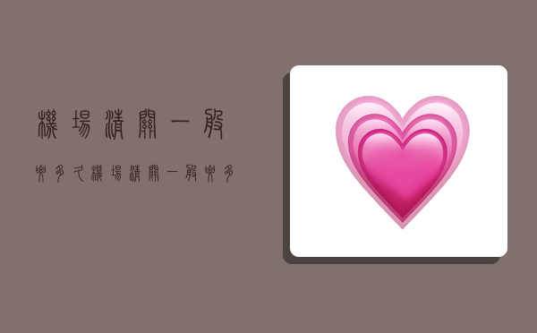 机场清关一般要多久,机场清关一般要多久时间-图1 机场清关一般要多久,机场清关一般要多久时间-图1