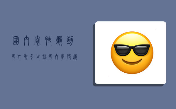 国内寄快递到国外要多少钱,国内寄快递到国外要多少钱-图1 国内寄快递到国外要多少钱,国内寄快递到国外要多少钱-图1