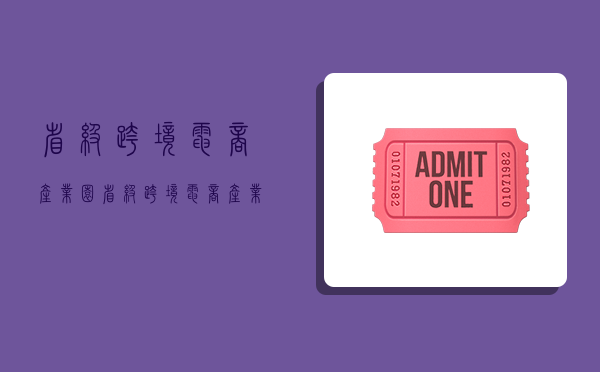 省级跨境电商产业园,省级跨境电商产业园数量-图1 省级跨境电商产业园,省级跨境电商产业园数量-图1