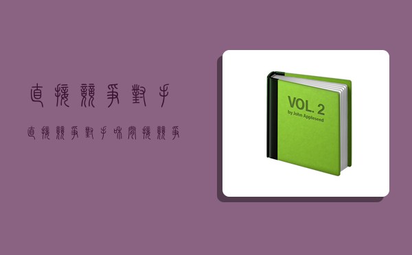 直接竞争对手,直接竞争对手和间接竞争对手-图1 直接竞争对手,直接竞争对手和间接竞争对手-图1