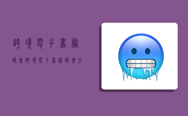 跨境电子商务峰会,跨境电子商务峰会主题-图1 跨境电子商务峰会,跨境电子商务峰会主题-图1