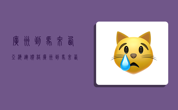 广州到马来西亚海运价格,广州到马来西亚海运价格多少-图1 广州到马来西亚海运价格,广州到马来西亚海运价格多少-图1