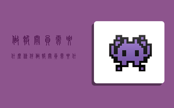 做报关员需要什么条件,做报关员需要什么条件才能做-图1