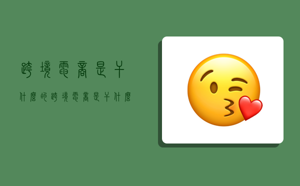 跨境电商是干什么的,跨境电商是干什么的工作累吗-图1 跨境电商是干什么的,跨境电商是干什么的工作累吗-图1