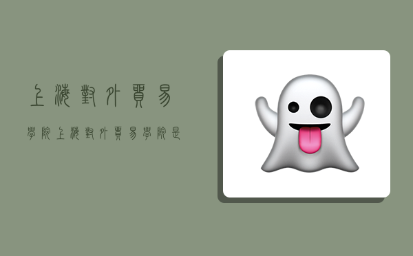 上海对外贸易学院,上海对外贸易学院是211吗-图1 上海对外贸易学院,上海对外贸易学院是211吗-图1