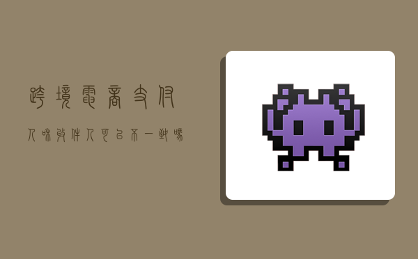 跨境电商支付人和收件人可以不一致吗,跨境支付人和收货人必须一致-图1