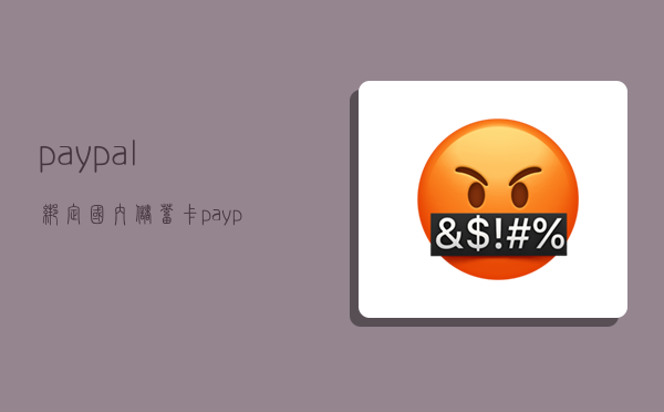 paypal绑定国内储蓄卡,paypal绑定国内储蓄卡可以支付外币吗-图1