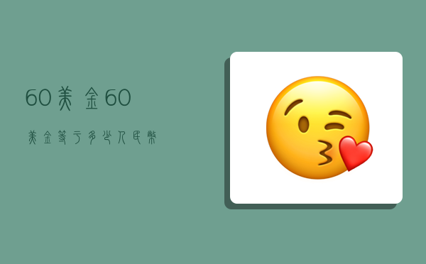 60美金,60美金等于多少人民币-图1 60美金,60美金等于多少人民币-图1