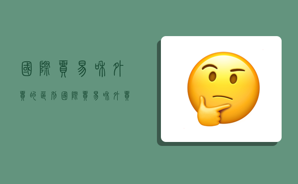 国际贸易和外贸的区别,国际贸易和外贸的区别是什么-图1