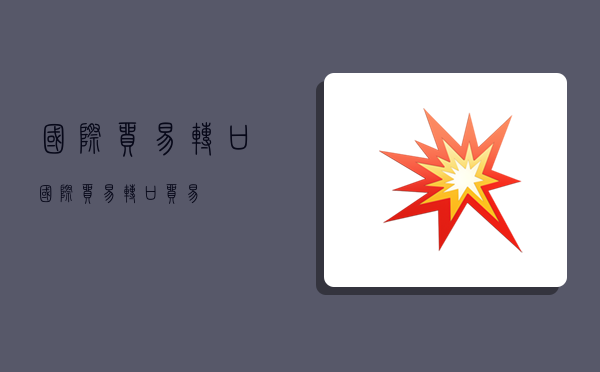 国际贸易转口,国际贸易转口贸易-图1 国际贸易转口,国际贸易转口贸易-图1