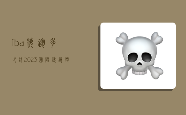 fba海运多少钱,2023国际海运价格表最新-图1 fba海运多少钱,2023国际海运价格表最新-图1