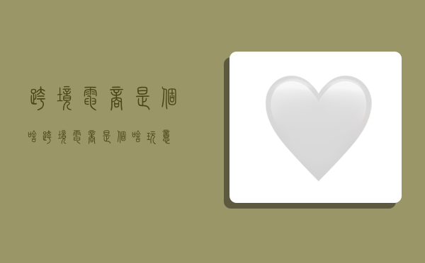 跨境电商是个啥,跨境电商是个啥玩意-图1