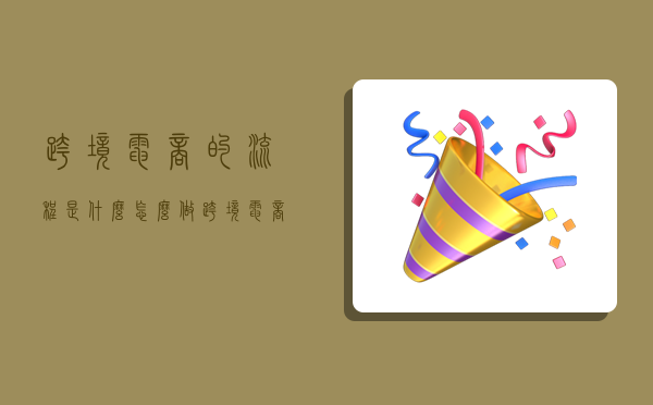 跨境电商的流程是什么,怎么做跨境电商流程及步骤-图1 跨境电商的流程是什么,怎么做跨境电商流程及步骤-图1