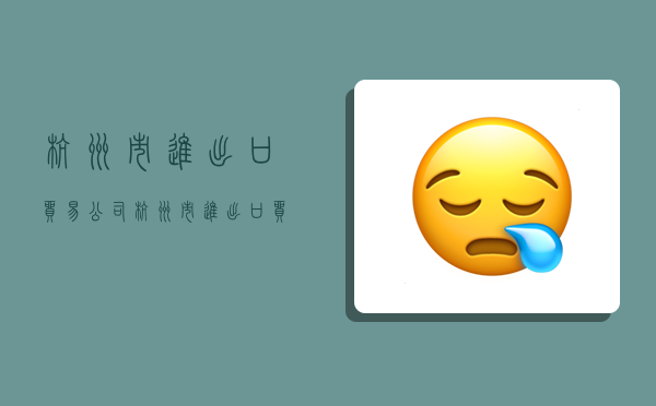 杭州市进出口贸易公司,杭州市进出口贸易公司地址-图1 杭州市进出口贸易公司,杭州市进出口贸易公司地址-图1