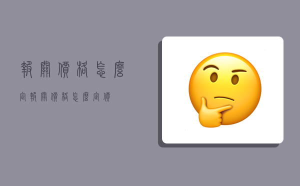 报关价格怎么定,报关价格怎么定价-图1