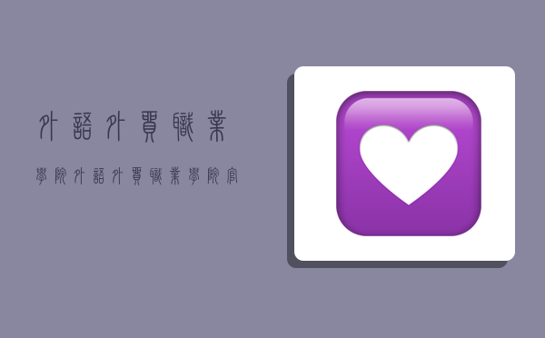 外语外贸职业学院,外语外贸职业学院官网-图1 外语外贸职业学院,外语外贸职业学院官网-图1