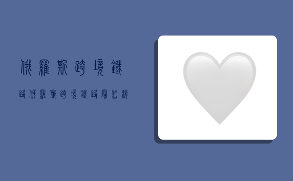 俄罗斯跨境铁路,俄罗斯跨境铁路最新消息-图1 俄罗斯跨境铁路,俄罗斯跨境铁路最新消息-图1