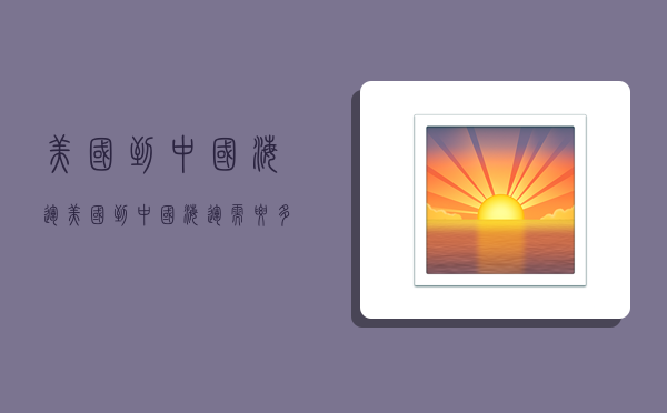 美国到中国海运,美国到中国海运需要多少时间?-图1 美国到中国海运,美国到中国海运需要多少时间?-图1